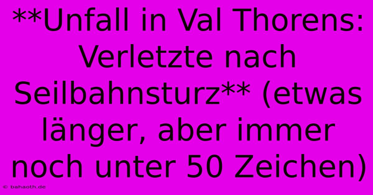 **Unfall In Val Thorens: Verletzte Nach Seilbahnsturz** (etwas Länger, Aber Immer Noch Unter 50 Zeichen)