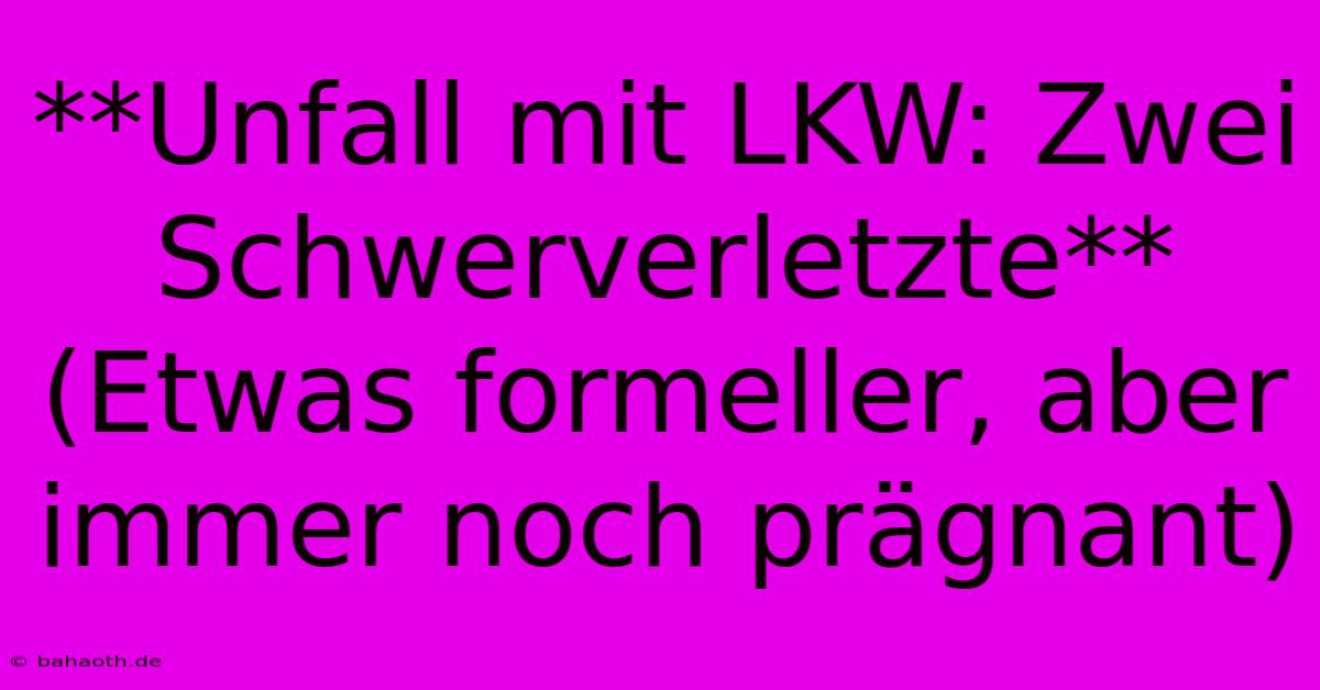 **Unfall Mit LKW: Zwei Schwerverletzte** (Etwas Formeller, Aber Immer Noch Prägnant)