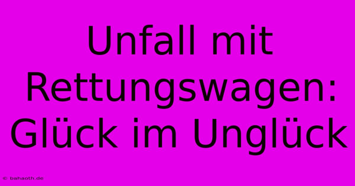 Unfall Mit Rettungswagen: Glück Im Unglück