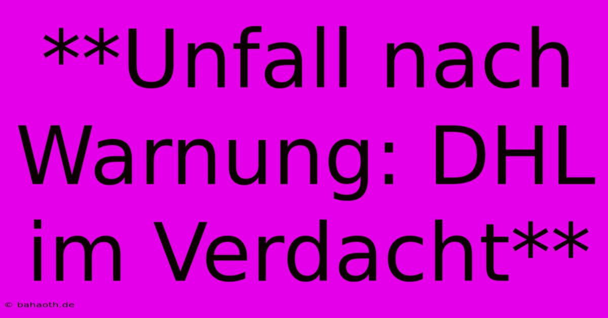 **Unfall Nach Warnung: DHL Im Verdacht**