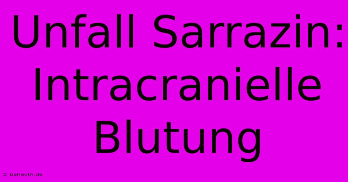 Unfall Sarrazin: Intracranielle Blutung