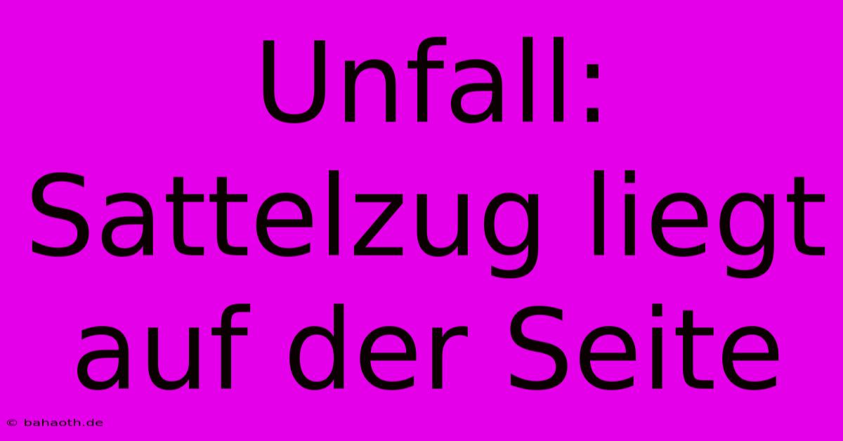 Unfall: Sattelzug Liegt Auf Der Seite