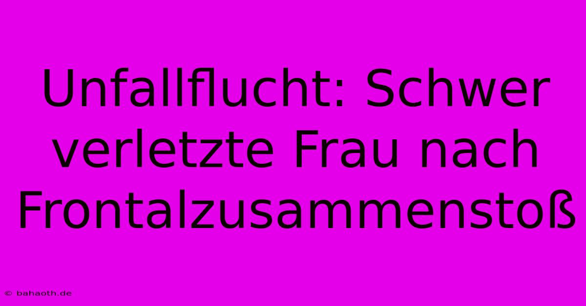 Unfallflucht: Schwer Verletzte Frau Nach Frontalzusammenstoß