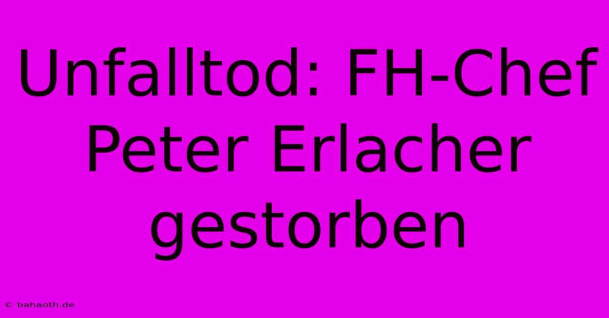 Unfalltod: FH-Chef Peter Erlacher Gestorben