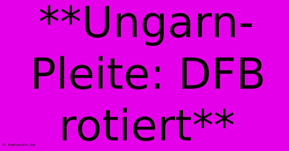 **Ungarn-Pleite: DFB Rotiert**