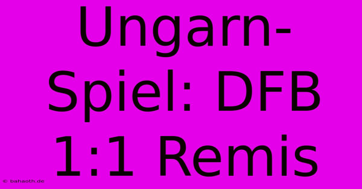 Ungarn-Spiel: DFB 1:1 Remis