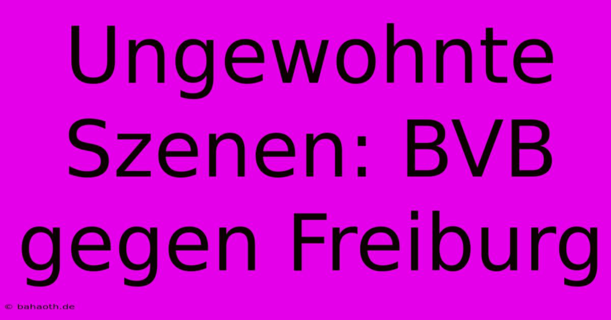 Ungewohnte Szenen: BVB Gegen Freiburg