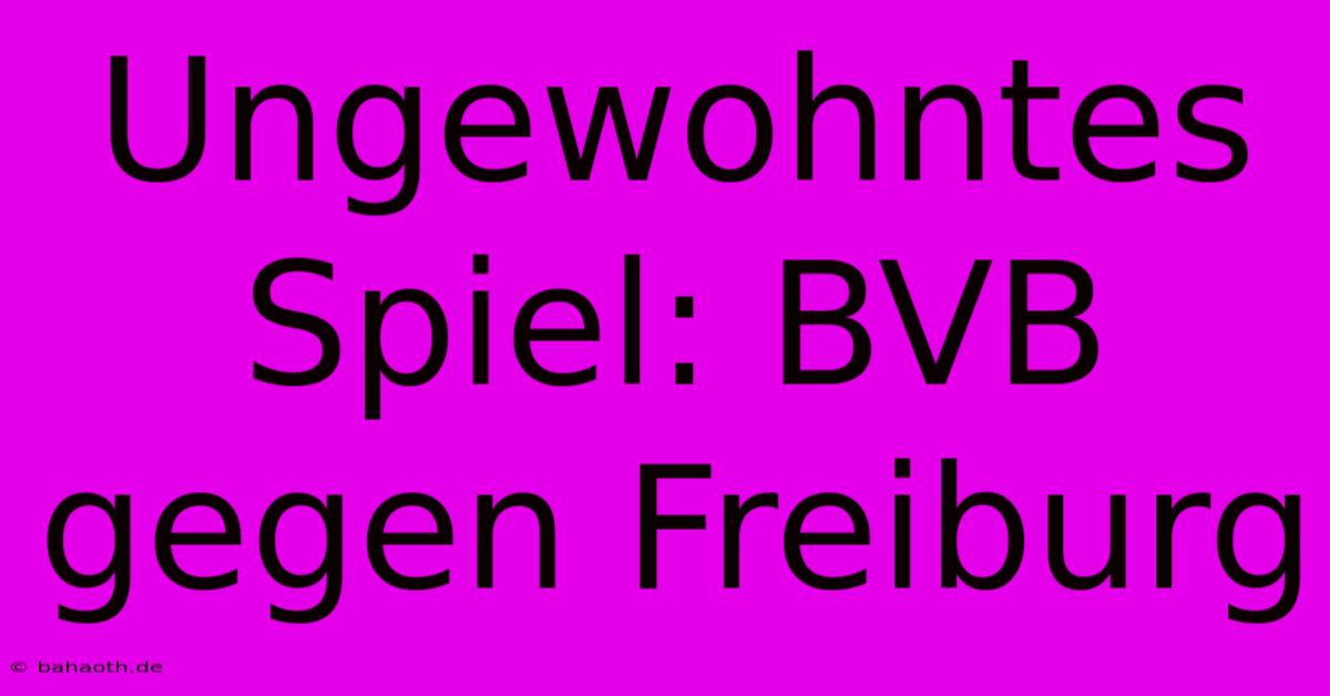 Ungewohntes Spiel: BVB Gegen Freiburg