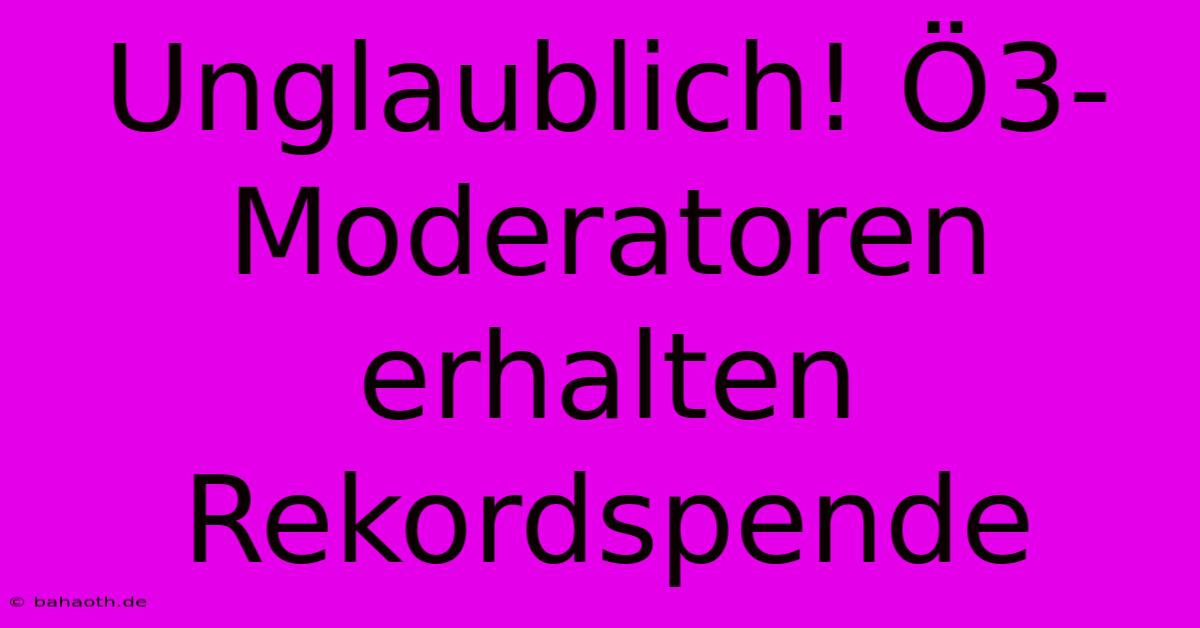 Unglaublich! Ö3-Moderatoren Erhalten Rekordspende