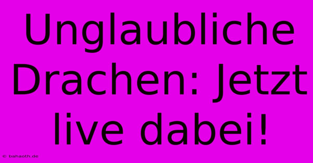 Unglaubliche Drachen: Jetzt Live Dabei!