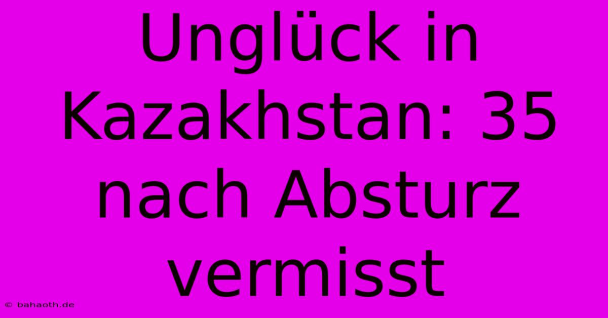 Unglück In Kazakhstan: 35 Nach Absturz Vermisst