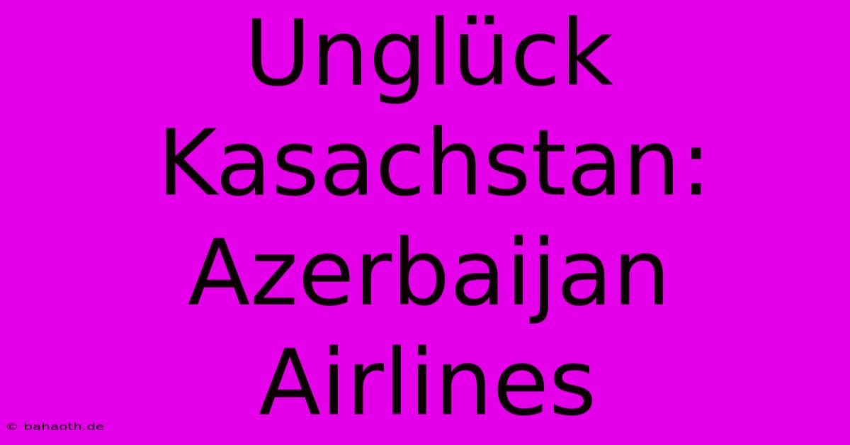 Unglück Kasachstan: Azerbaijan Airlines