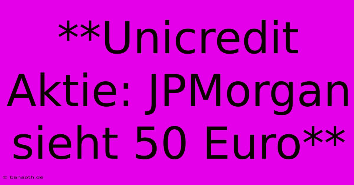 **Unicredit Aktie: JPMorgan Sieht 50 Euro**