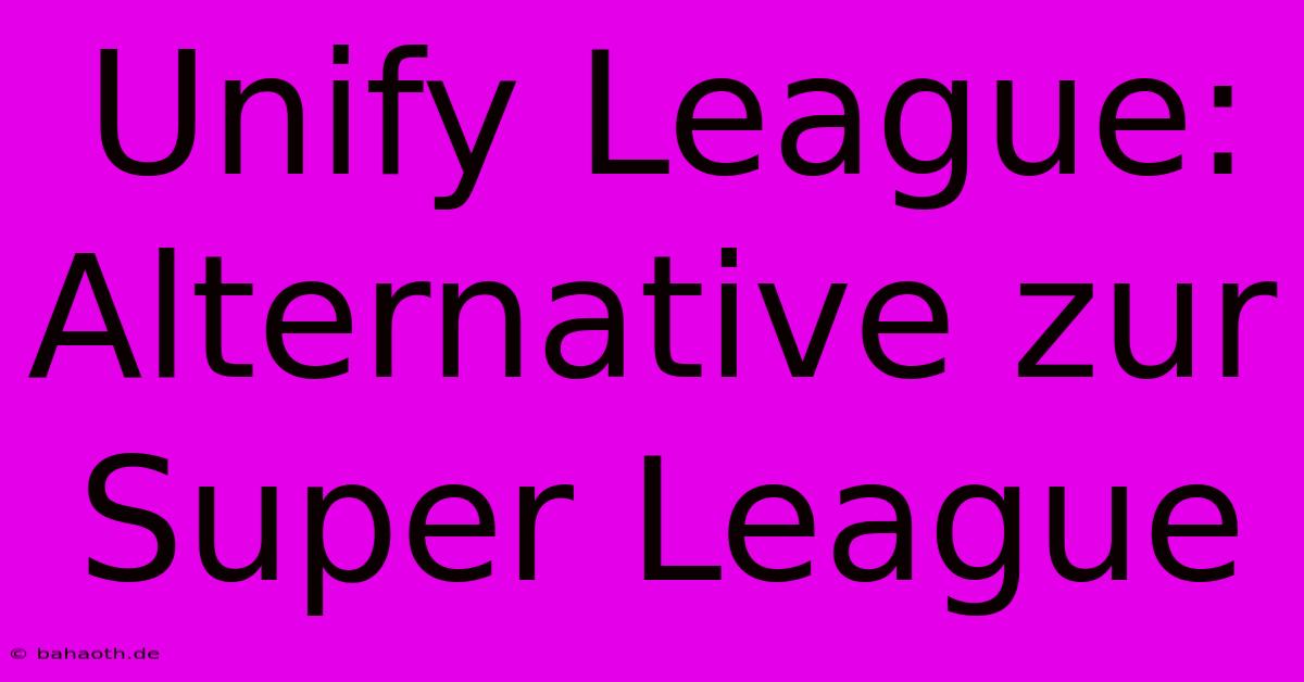 Unify League: Alternative Zur Super League