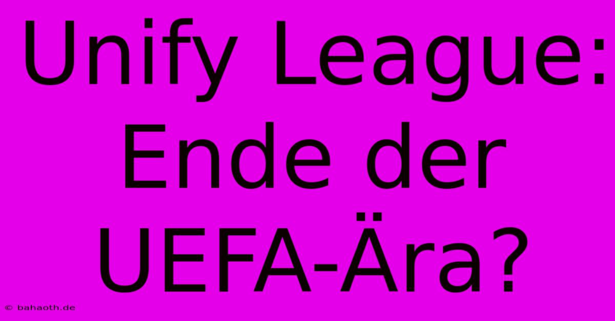 Unify League: Ende Der UEFA-Ära?