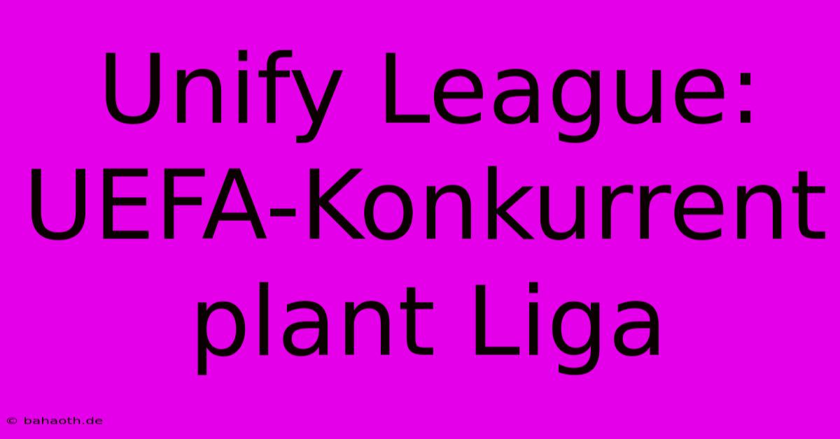 Unify League: UEFA-Konkurrent Plant Liga