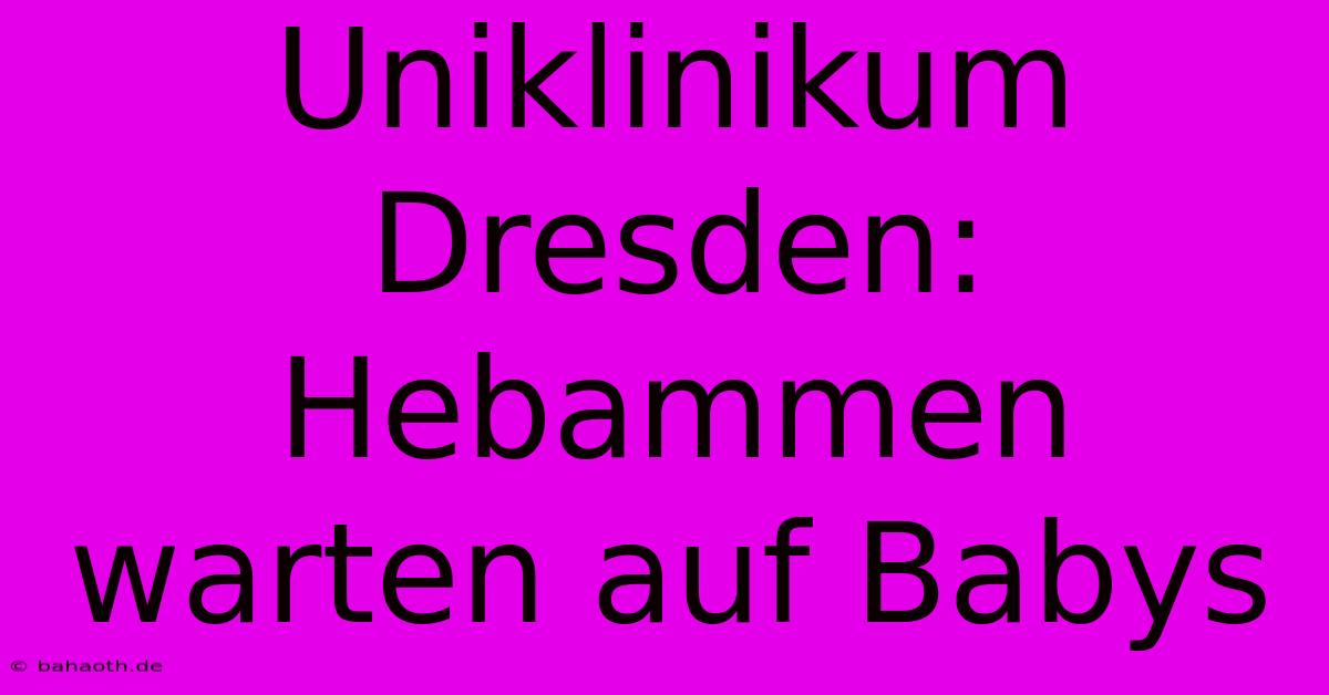 Uniklinikum Dresden: Hebammen Warten Auf Babys