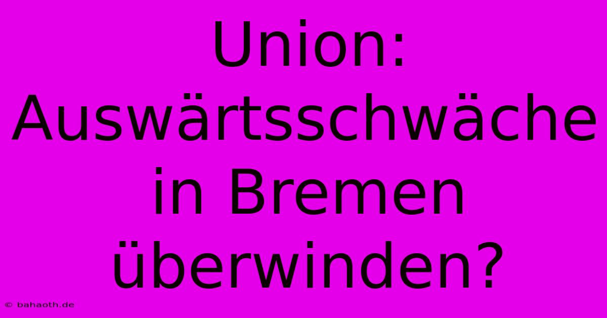 Union: Auswärtsschwäche In Bremen Überwinden?