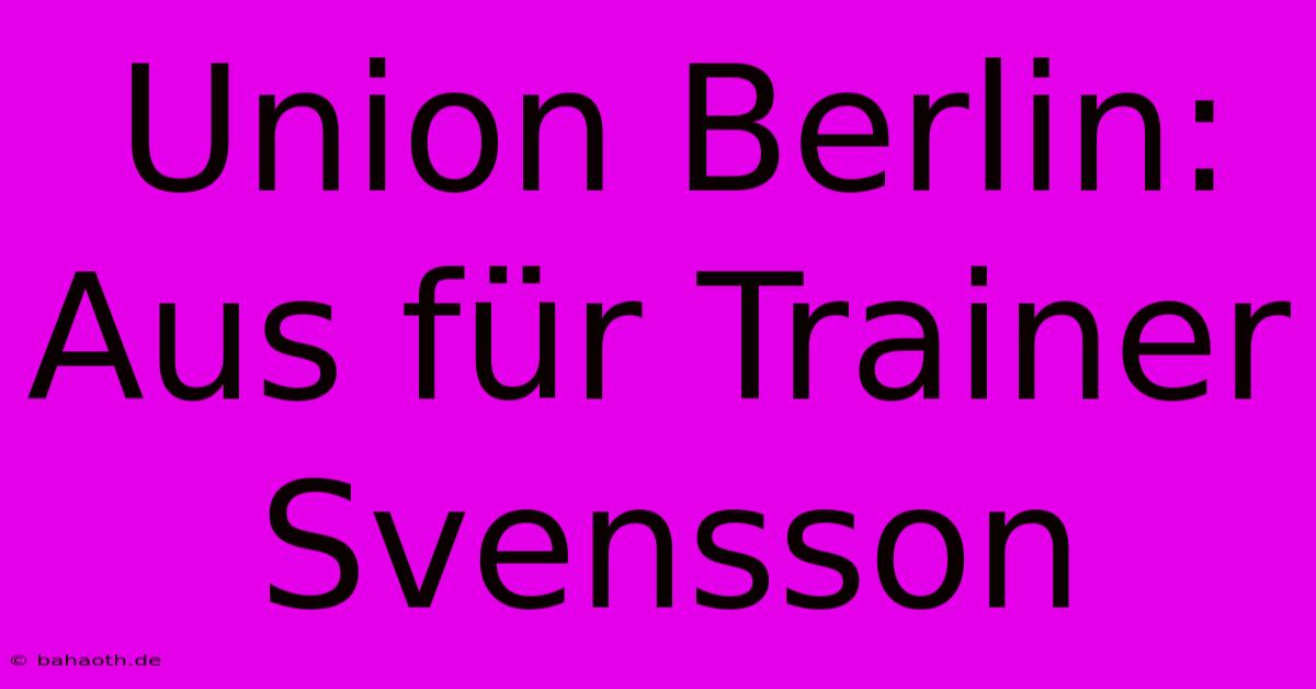 Union Berlin: Aus Für Trainer Svensson