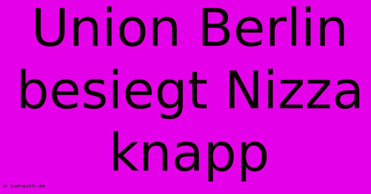 Union Berlin Besiegt Nizza Knapp