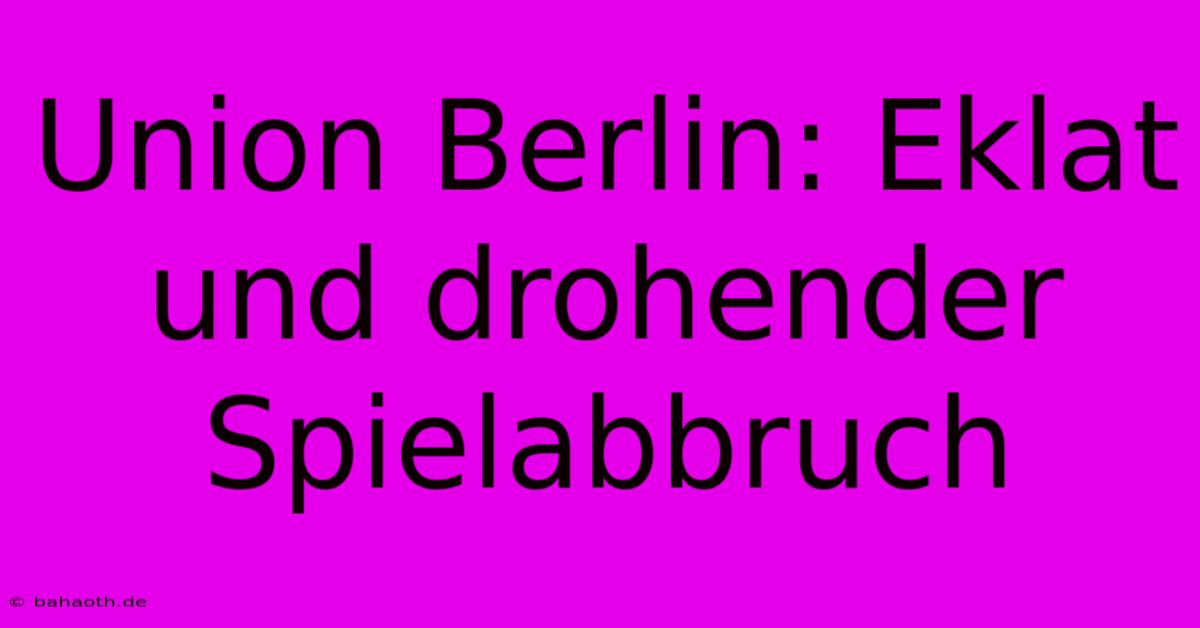 Union Berlin: Eklat Und Drohender Spielabbruch