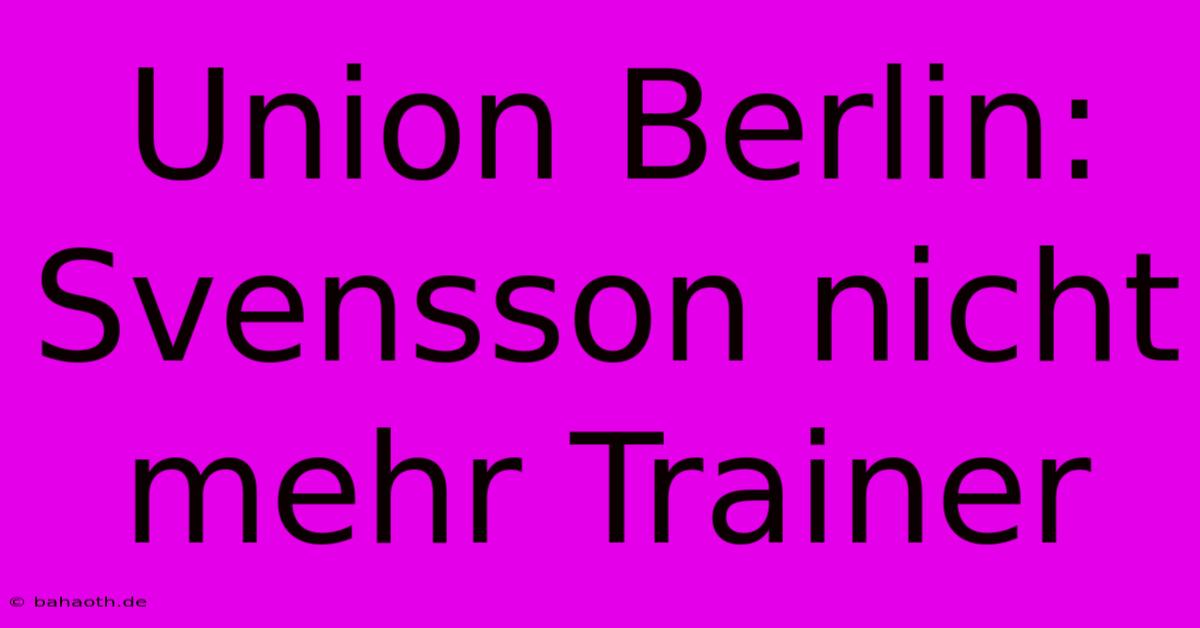 Union Berlin: Svensson Nicht Mehr Trainer