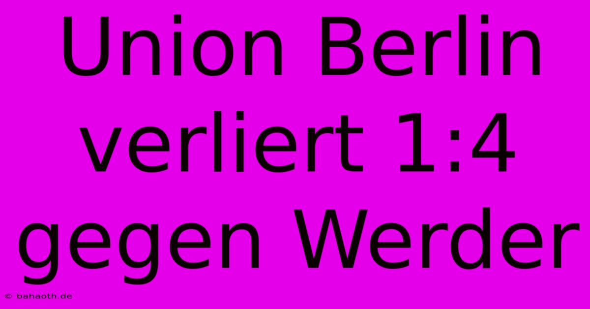 Union Berlin Verliert 1:4 Gegen Werder