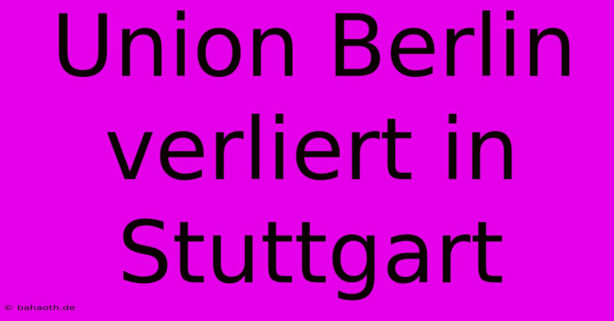 Union Berlin Verliert In Stuttgart