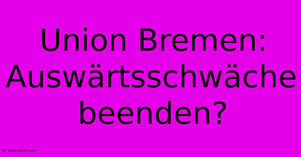 Union Bremen: Auswärtsschwäche Beenden?