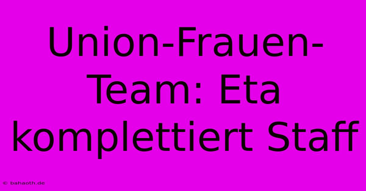 Union-Frauen-Team: Eta Komplettiert Staff