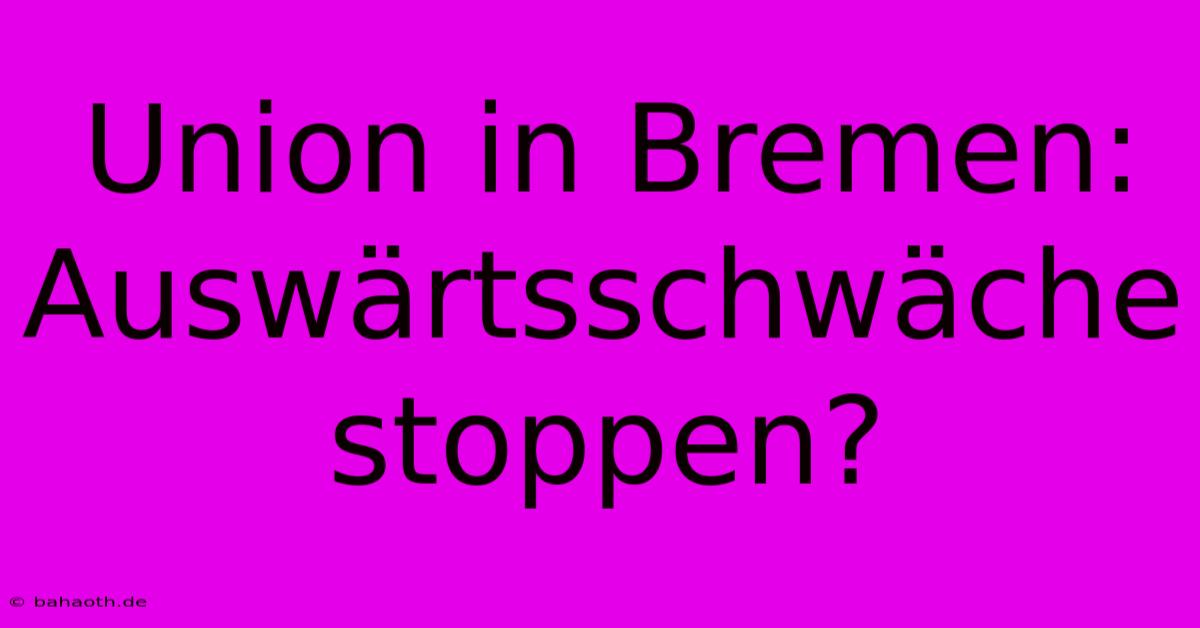 Union In Bremen:  Auswärtsschwäche Stoppen?