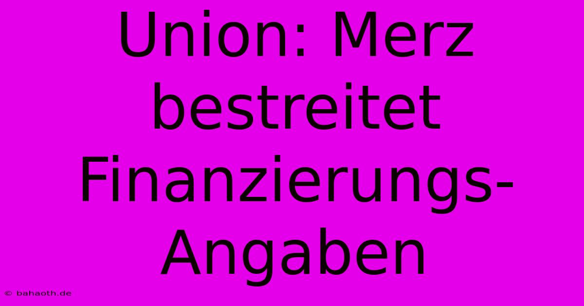 Union: Merz Bestreitet Finanzierungs-Angaben