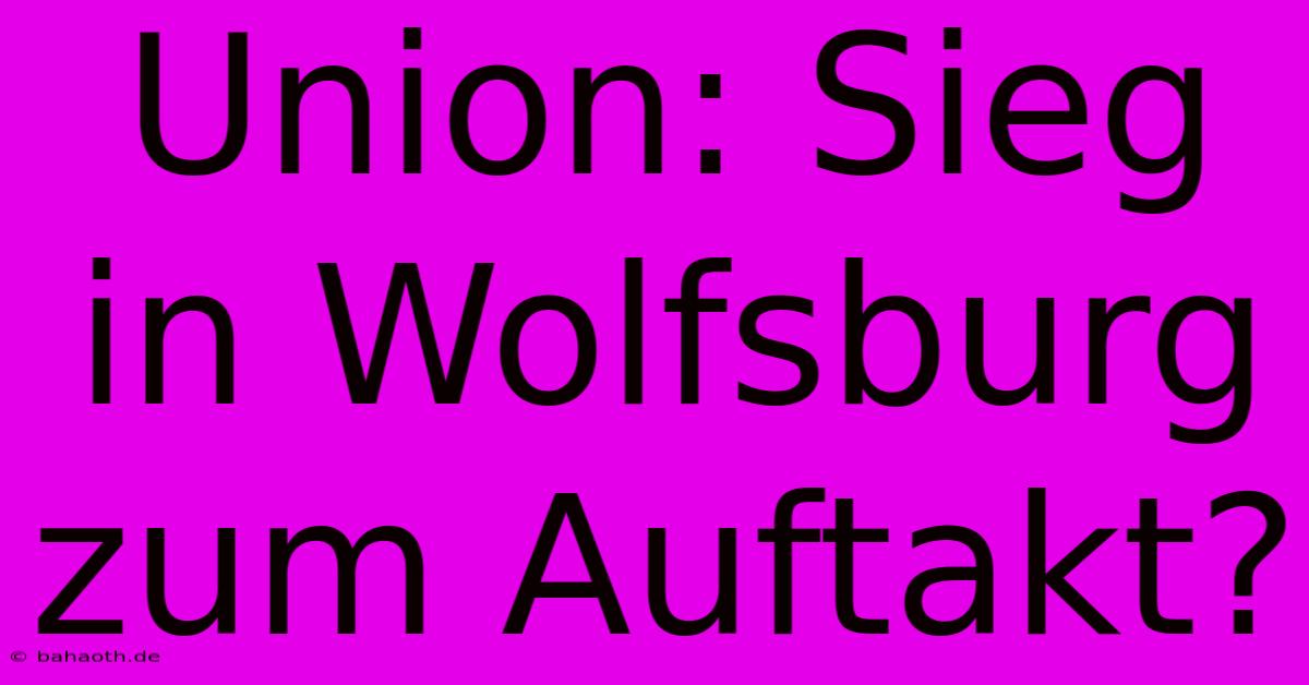 Union: Sieg In Wolfsburg Zum Auftakt?