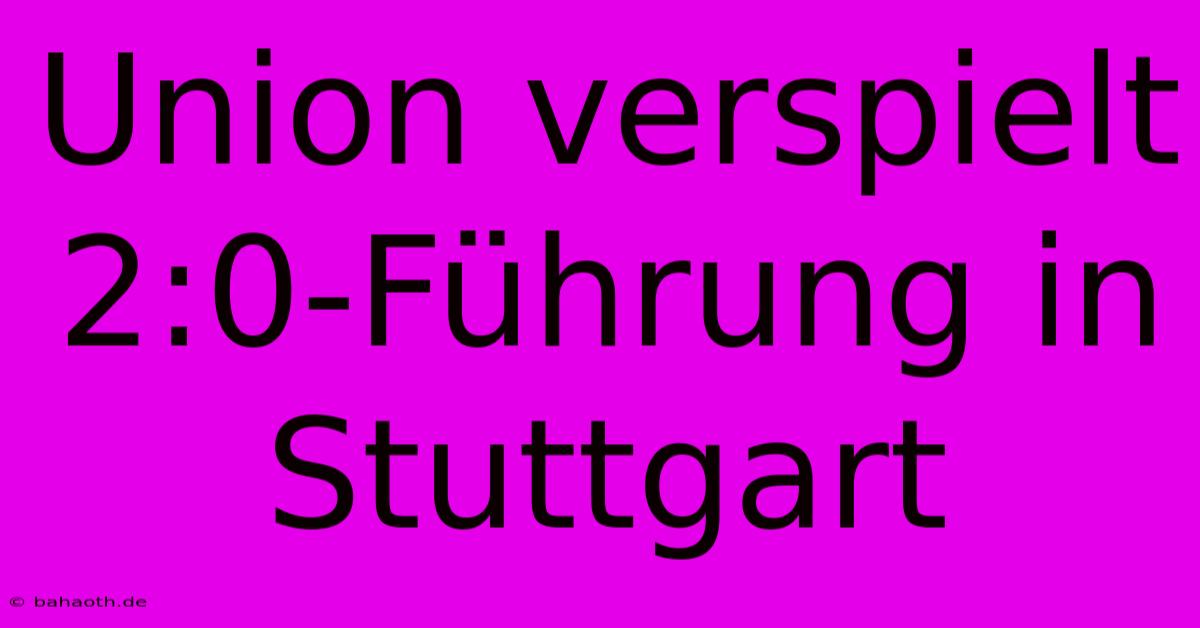 Union Verspielt 2:0-Führung In Stuttgart