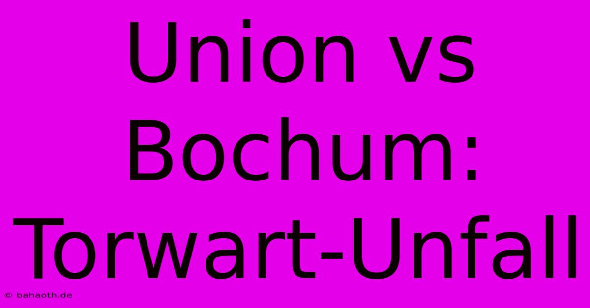 Union Vs Bochum: Torwart-Unfall