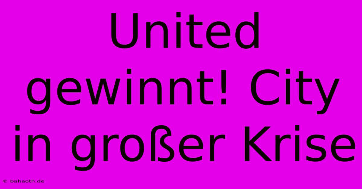 United Gewinnt! City In Großer Krise