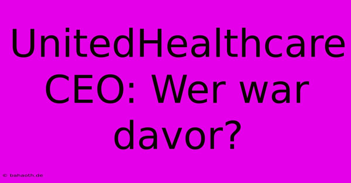 UnitedHealthcare CEO: Wer War Davor?