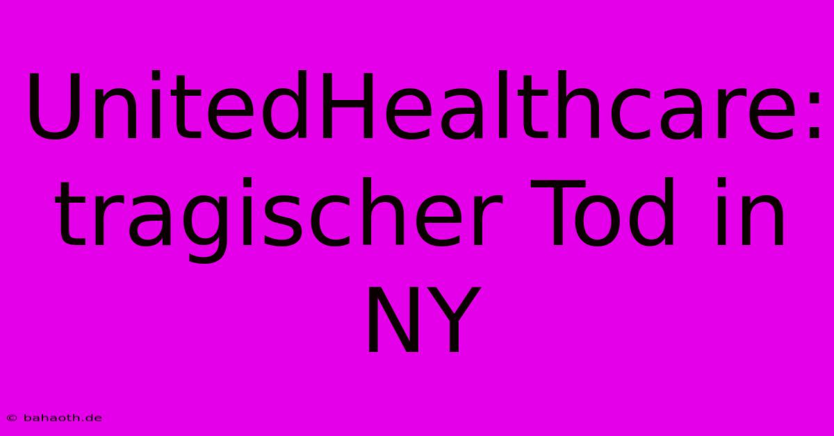 UnitedHealthcare: Tragischer Tod In NY