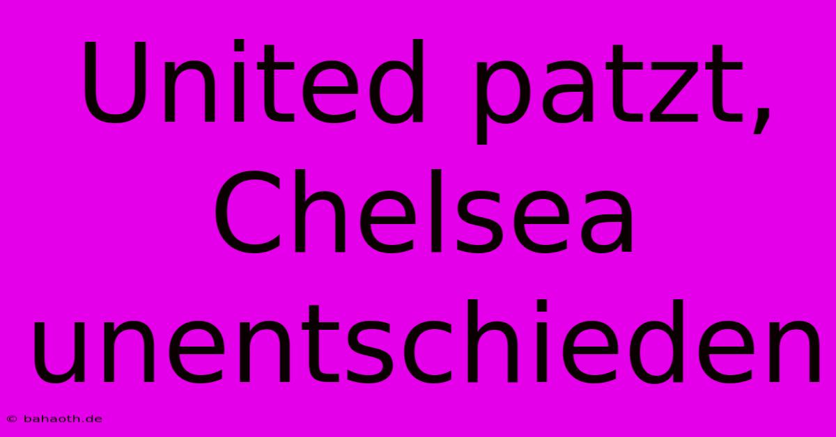 United Patzt, Chelsea Unentschieden