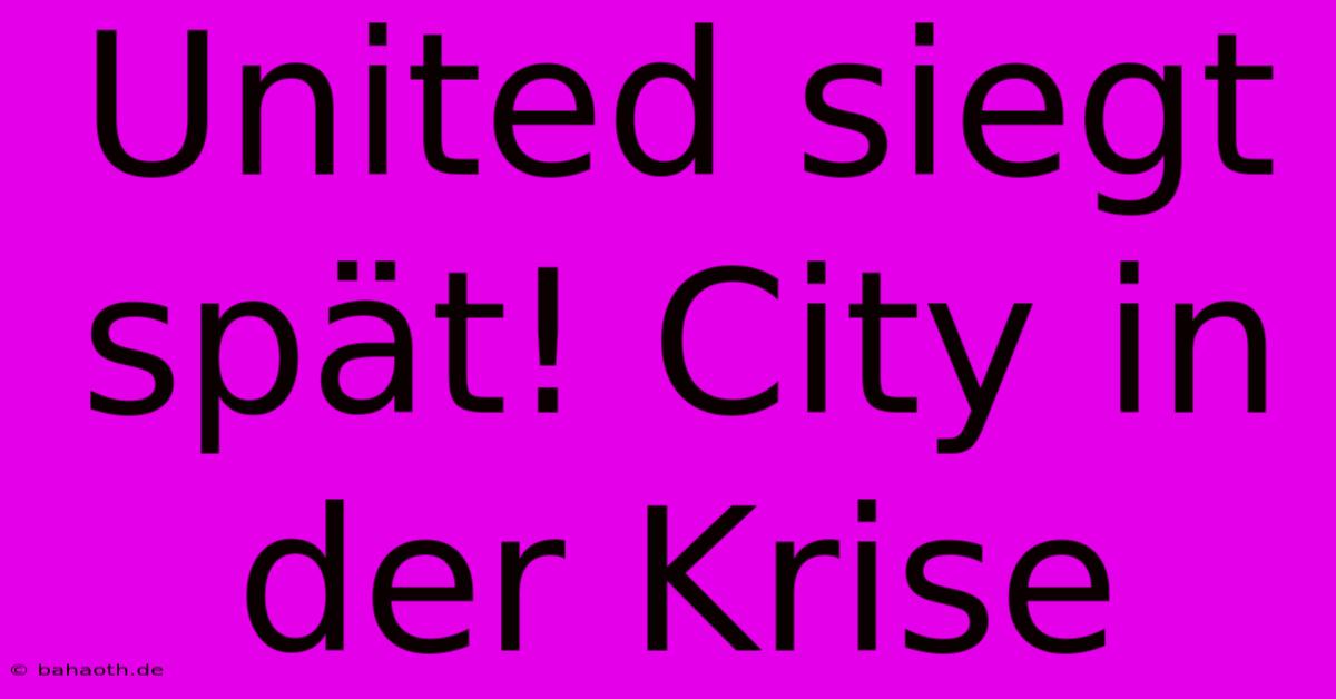 United Siegt Spät! City In Der Krise