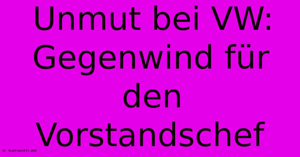 Unmut Bei VW: Gegenwind Für Den Vorstandschef