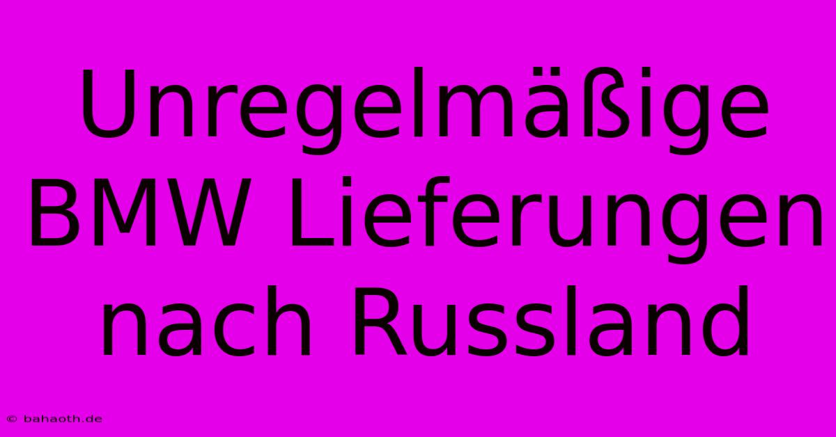 Unregelmäßige BMW Lieferungen Nach Russland