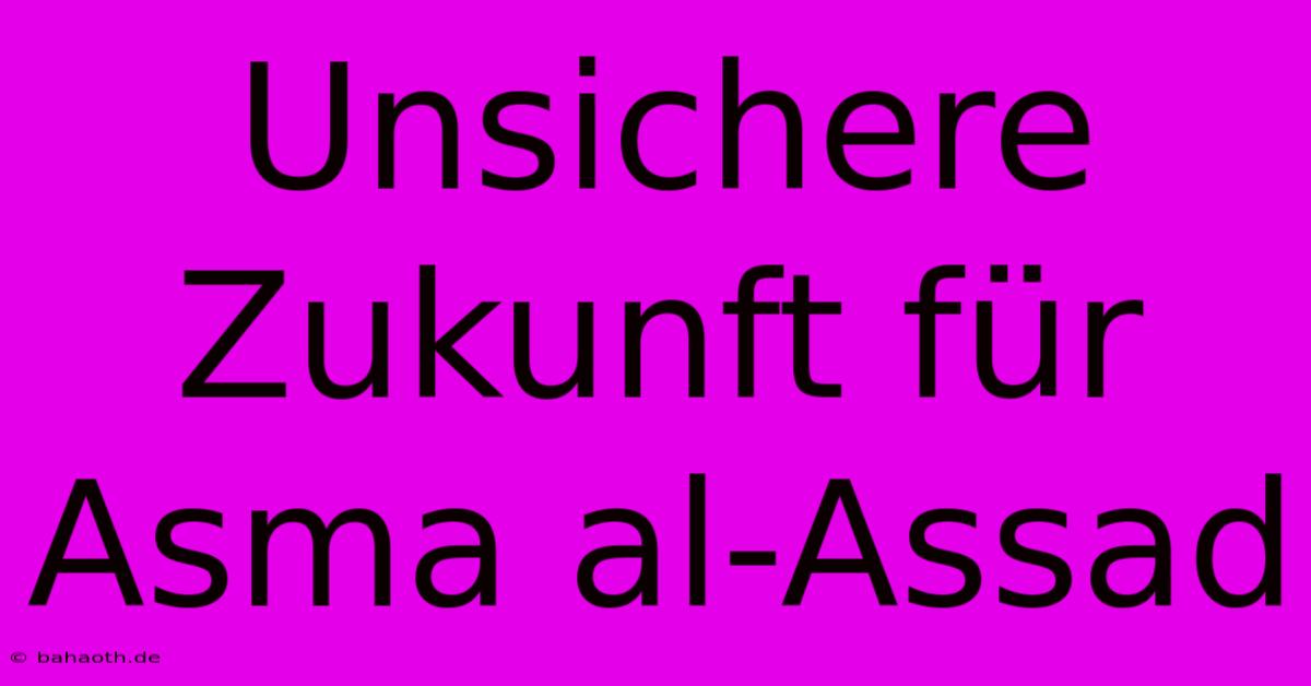 Unsichere Zukunft Für Asma Al-Assad