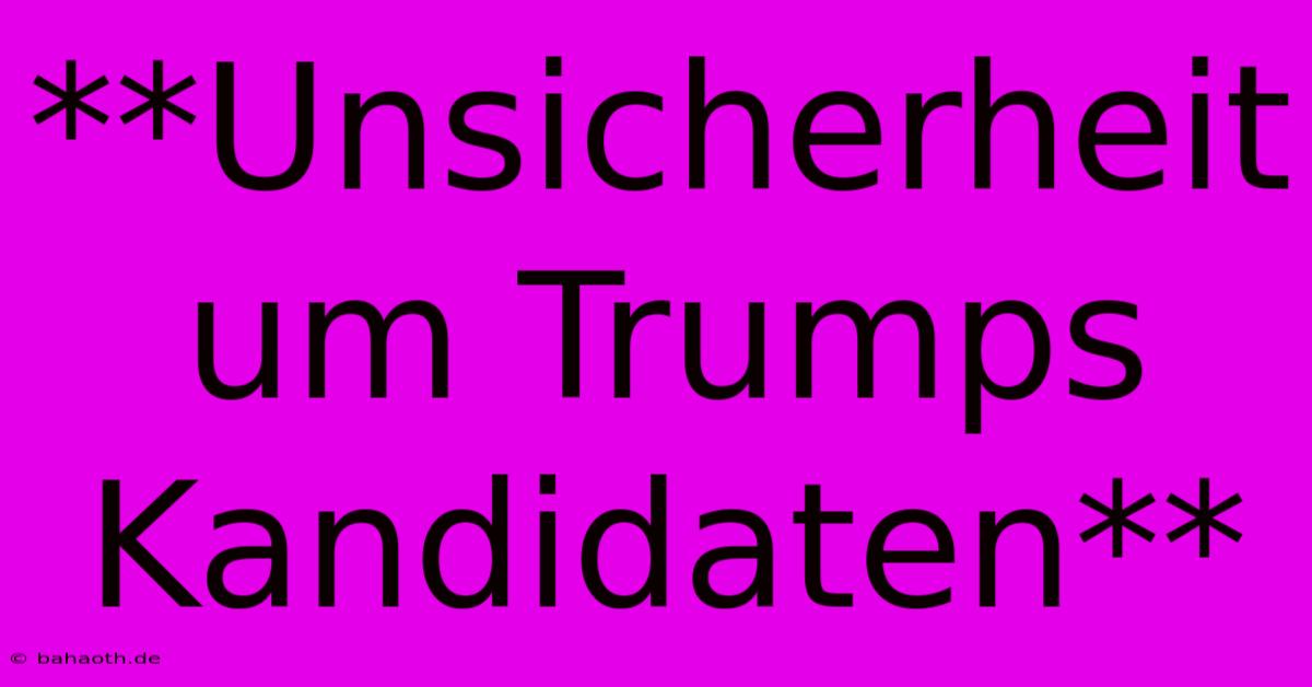 **Unsicherheit Um Trumps Kandidaten**