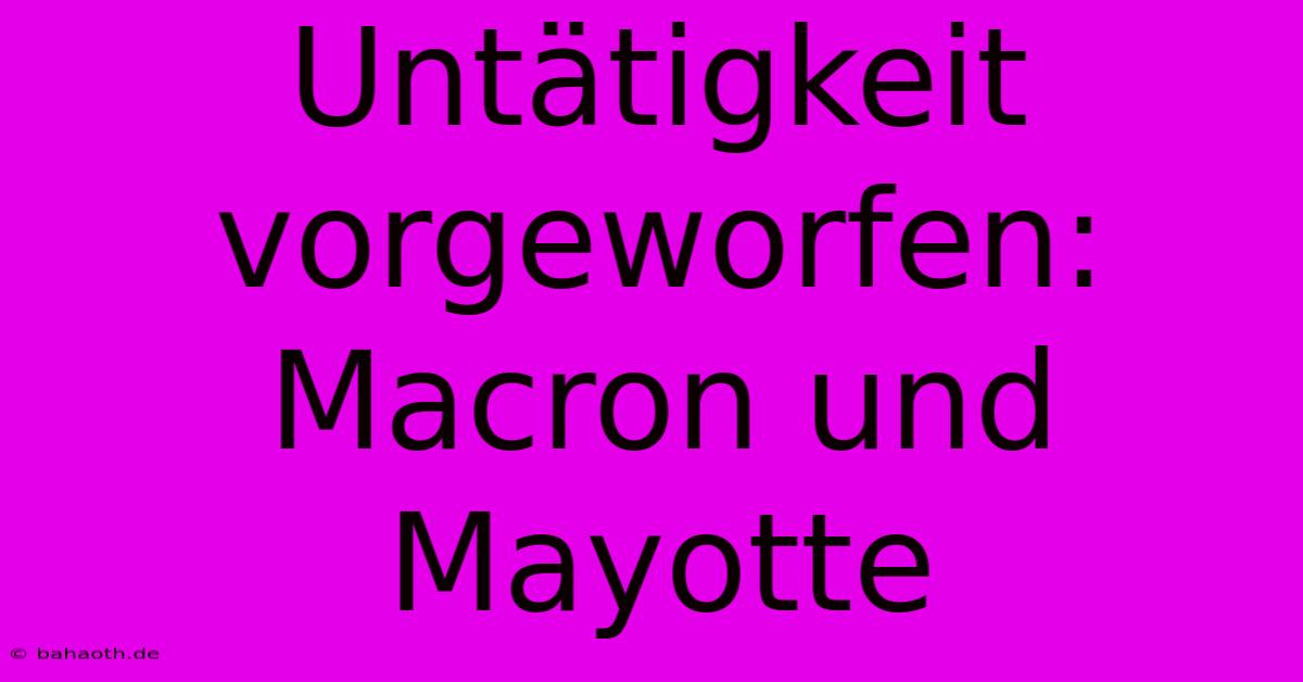 Untätigkeit Vorgeworfen: Macron Und Mayotte