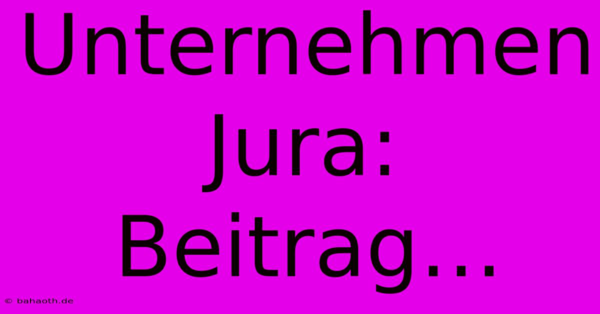 Unternehmen Jura:  Beitrag…