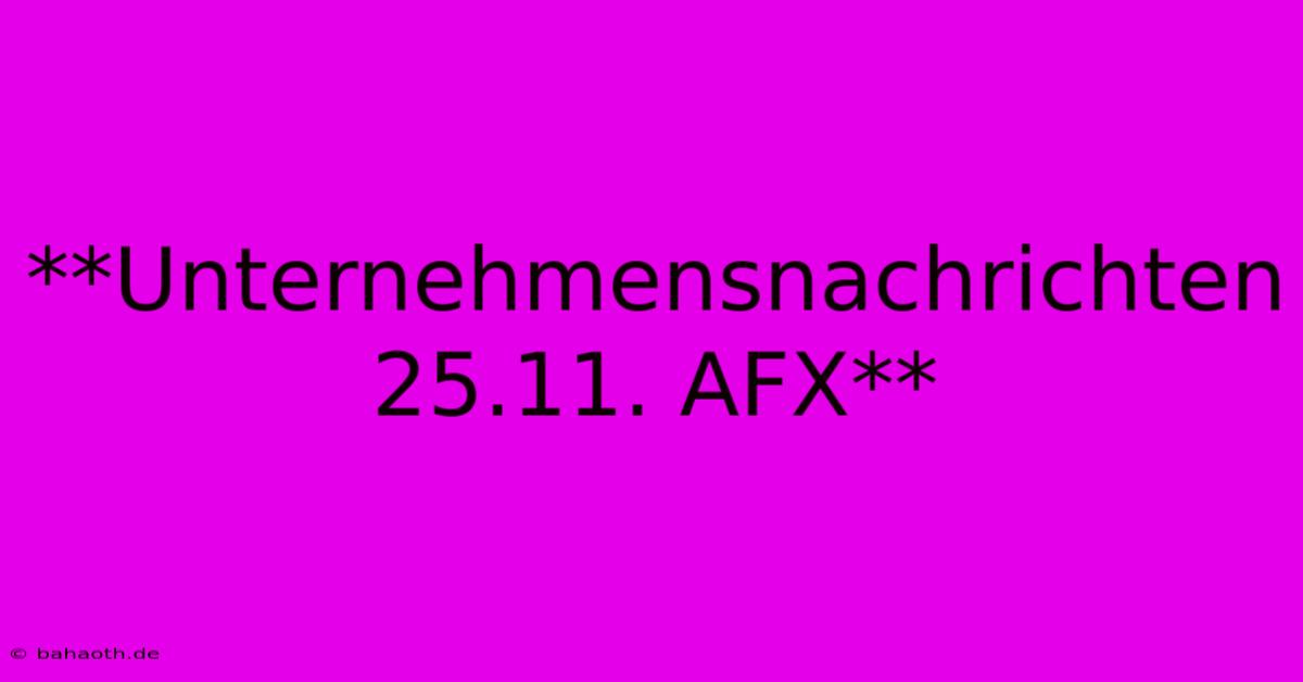 **Unternehmensnachrichten 25.11. AFX**