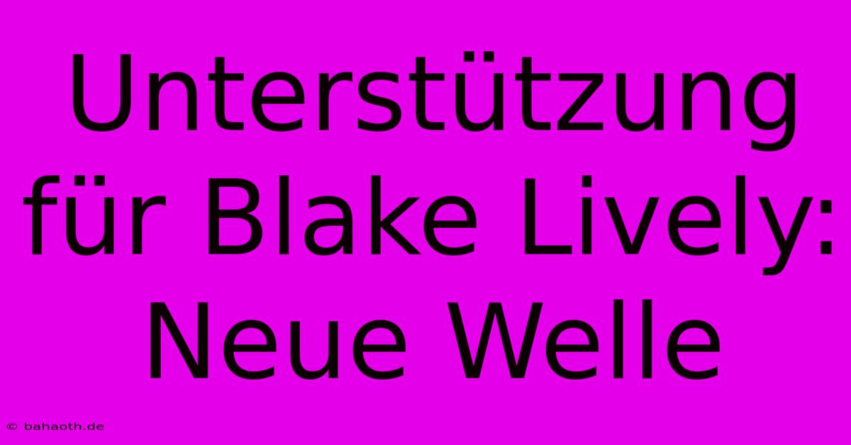 Unterstützung Für Blake Lively:  Neue Welle