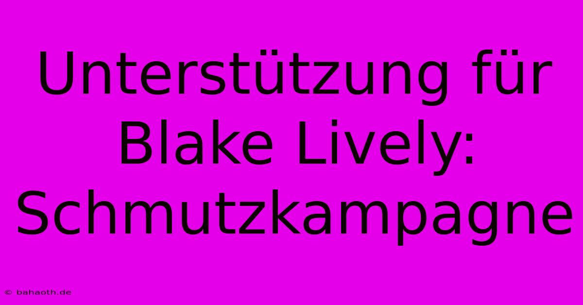 Unterstützung Für Blake Lively: Schmutzkampagne