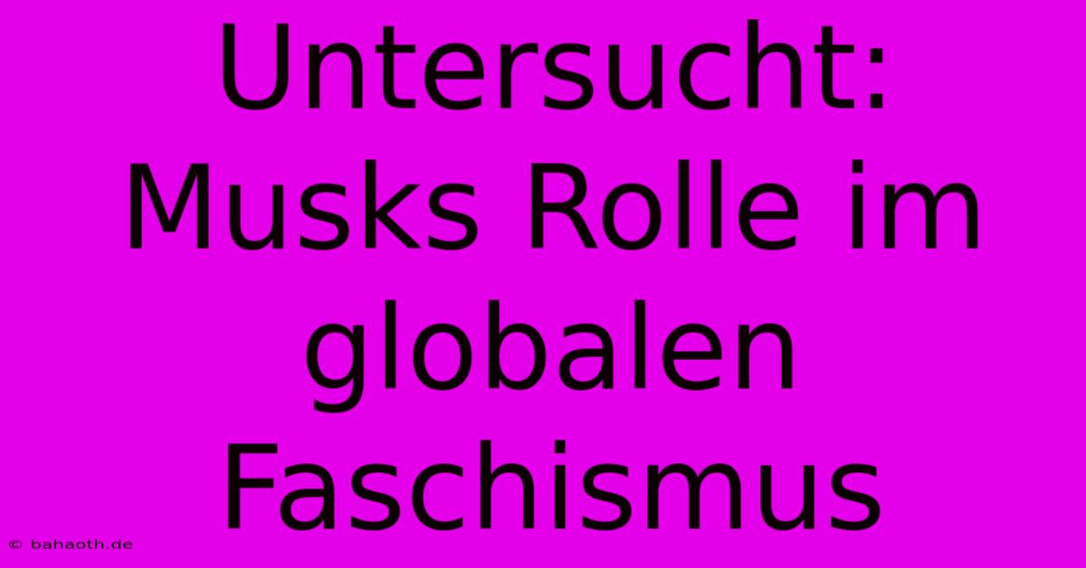 Untersucht: Musks Rolle Im Globalen Faschismus